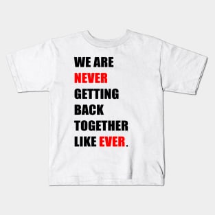 We are '' Never '' Getting Back Together Like ''Ever'' Kids T-Shirt